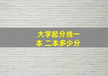 大学起分线一本 二本多少分